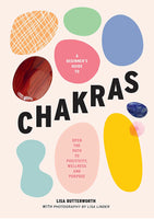 A Beginner's Guide to Chakras: Open the path to positivity, wellness and purpose